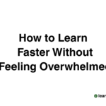How to Learn Faster Without Feeling Overwhelmed